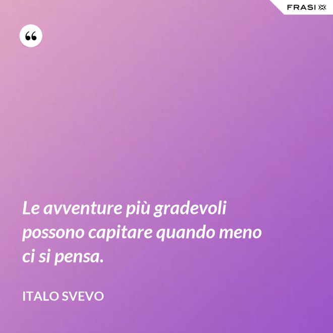 Le avventure più gradevoli possono capitare quando meno ci si pensa. - Italo Svevo