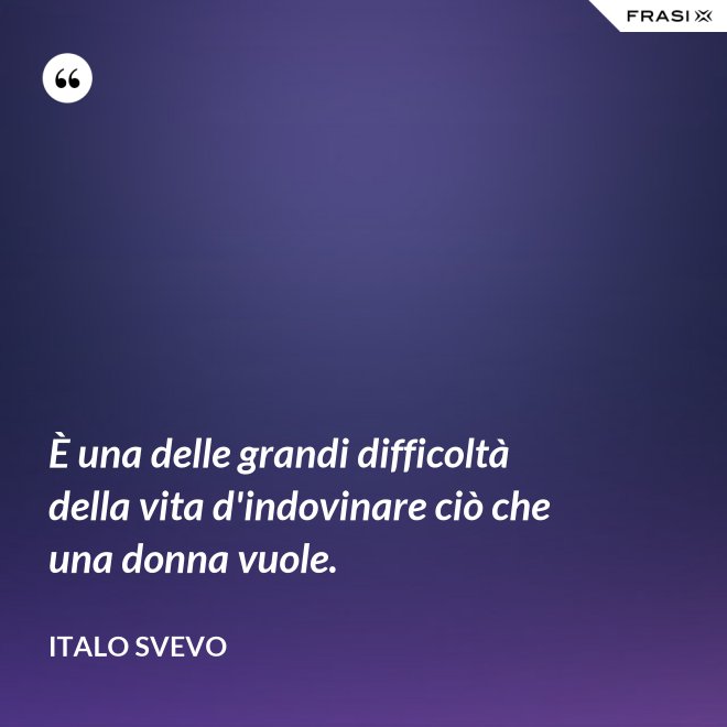 È una delle grandi difficoltà della vita d'indovinare ciò che una donna vuole. - Italo Svevo