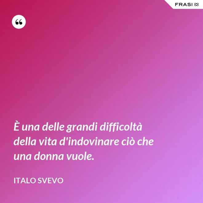 È una delle grandi difficoltà della vita d'indovinare ciò che una donna vuole. - Italo Svevo