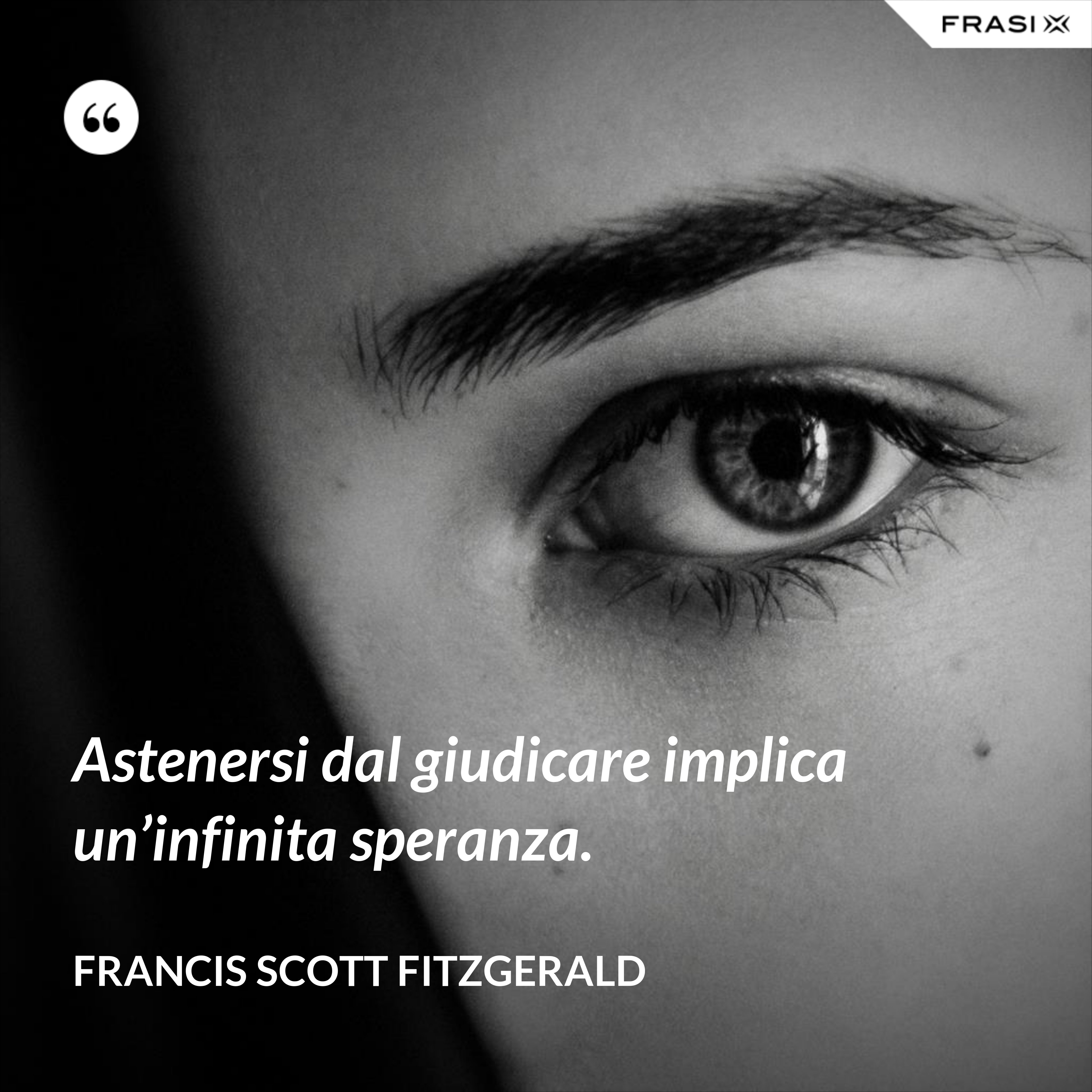 Astenersi dal giudicare implica un’infinita speranza. - Francis Scott Fitzgerald