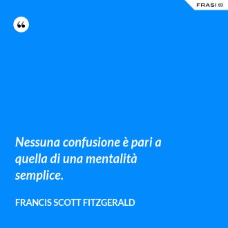 Nessuna confusione è pari a quella di una mentalità semplice. - Francis Scott Fitzgerald