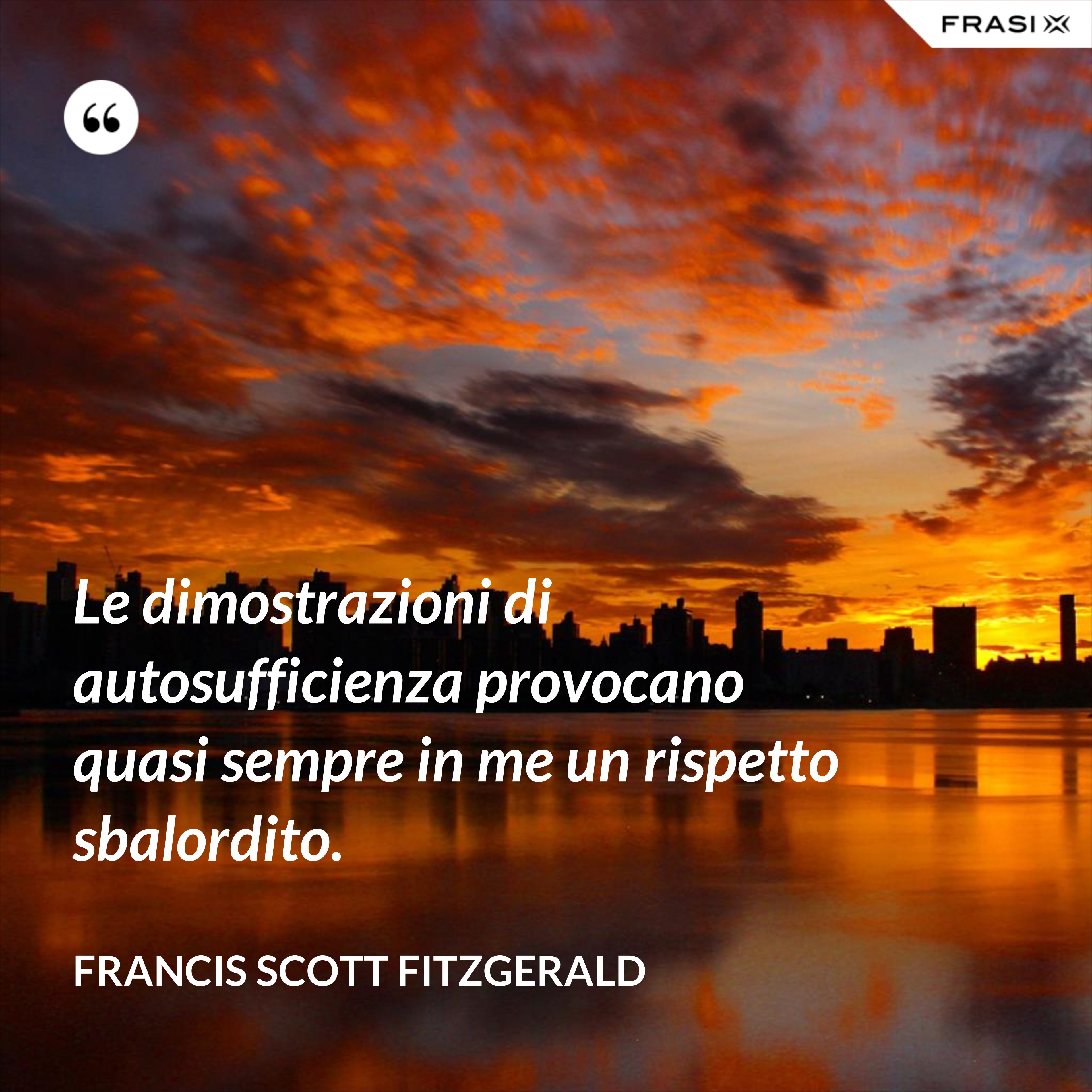 Le dimostrazioni di autosufficienza provocano quasi sempre in me un rispetto sbalordito. - Francis Scott Fitzgerald