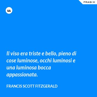 Il viso era triste e bello, pieno di cose luminose, occhi luminosi e una luminosa bocca appassionata. - Francis Scott Fitzgerald