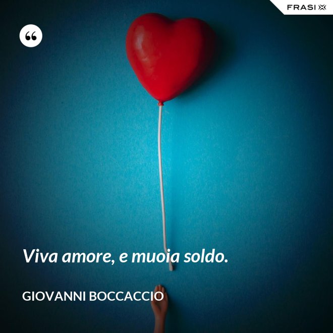 Viva amore, e muoia soldo. - Giovanni Boccaccio