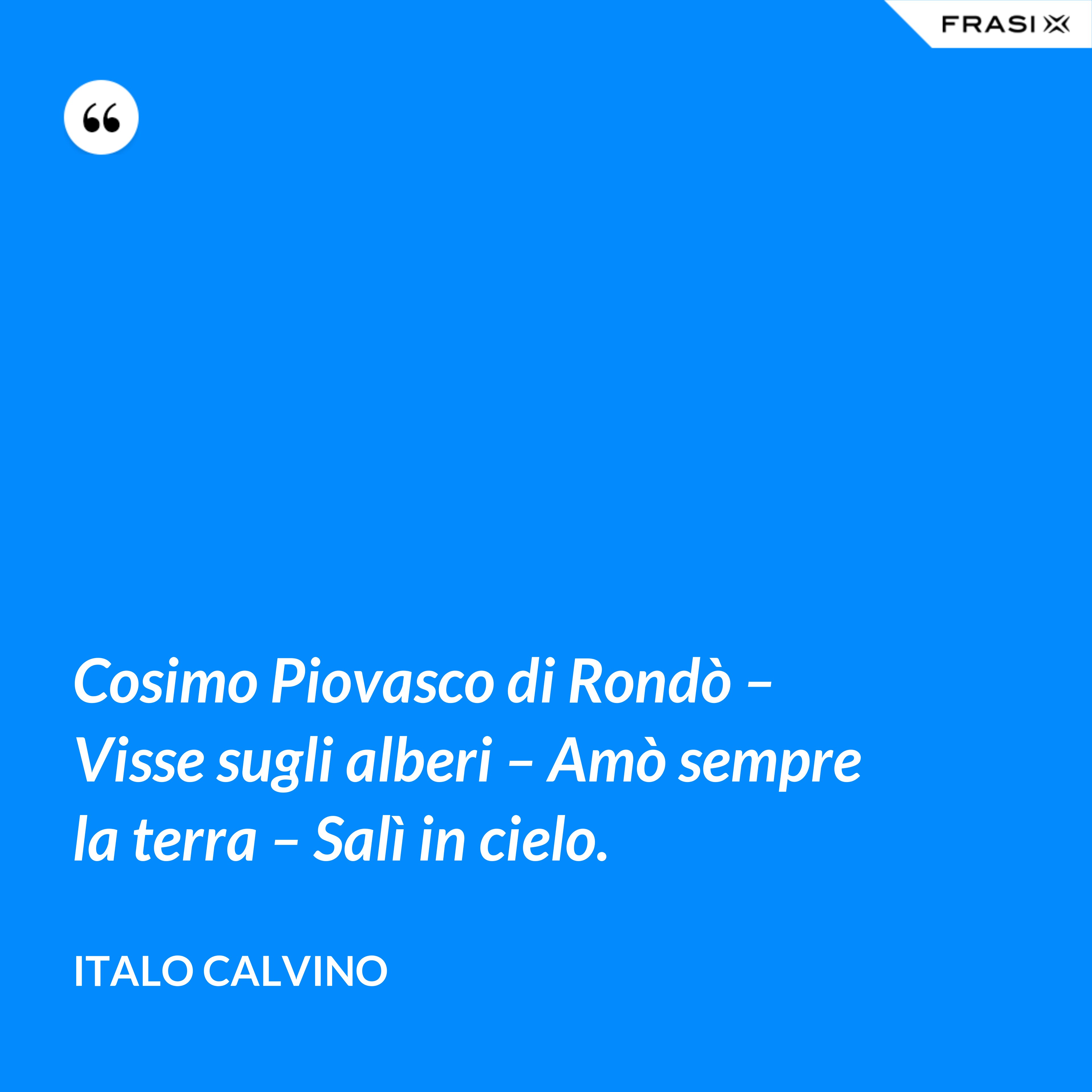 Cosimo Piovasco di Rondò – Visse sugli alberi – Amò sempre la terra – Salì in cielo. - Italo Calvino