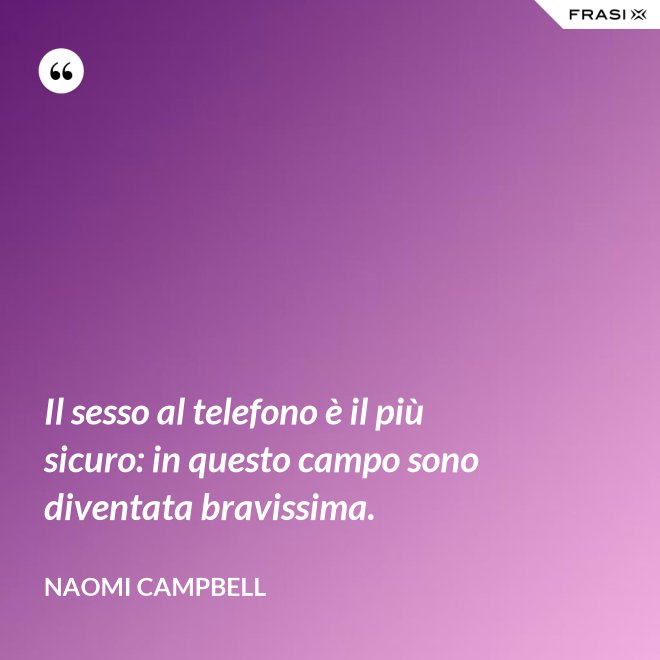 Il sesso al telefono è il più sicuro: in questo campo sono diventata bravissima. - Naomi Campbell