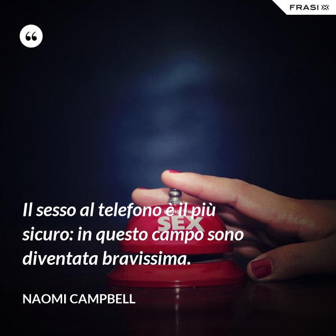 Il sesso al telefono è il più sicuro: in questo campo sono diventata bravissima. - Naomi Campbell
