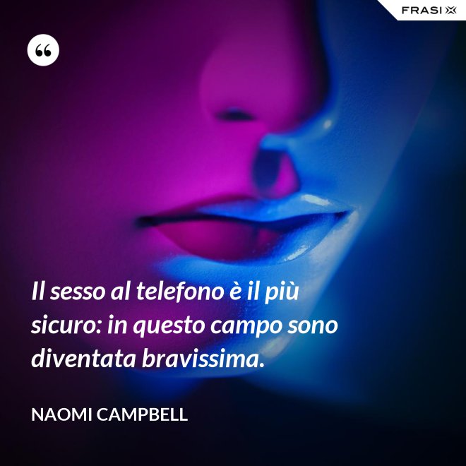 Il sesso al telefono è il più sicuro: in questo campo sono diventata bravissima. - Naomi Campbell