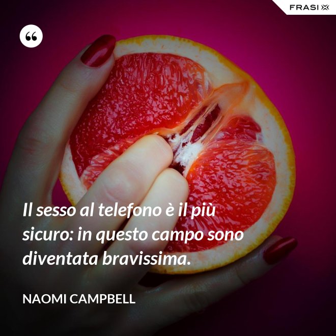 Il sesso al telefono è il più sicuro: in questo campo sono diventata bravissima. - Naomi Campbell