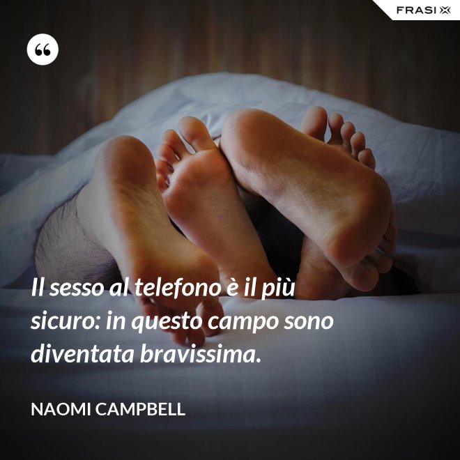 Il sesso al telefono è il più sicuro: in questo campo sono diventata bravissima. - Naomi Campbell