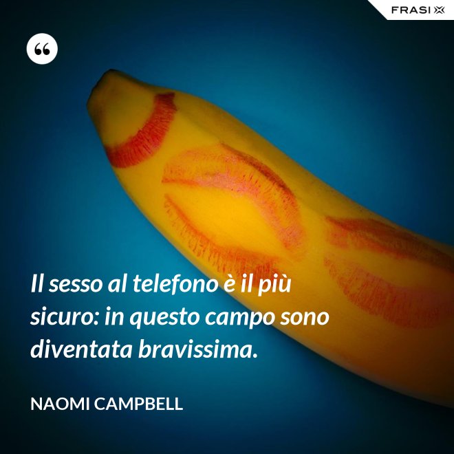 Il sesso al telefono è il più sicuro: in questo campo sono diventata bravissima. - Naomi Campbell