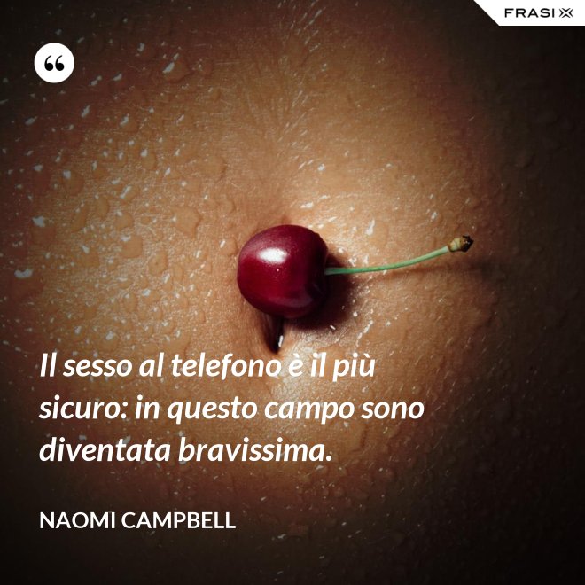 Il sesso al telefono è il più sicuro: in questo campo sono diventata bravissima. - Naomi Campbell