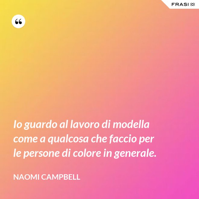 Io guardo al lavoro di modella come a qualcosa che faccio per le persone di colore in generale. - Naomi Campbell