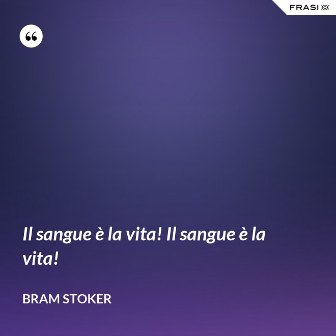 Il sangue è la vita! Il sangue è la vita! - Bram Stoker