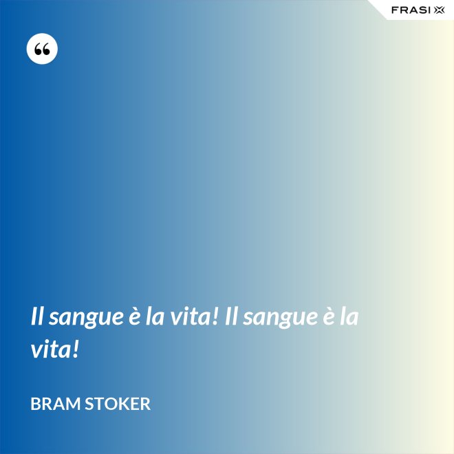 Il sangue è la vita! Il sangue è la vita! - Bram Stoker