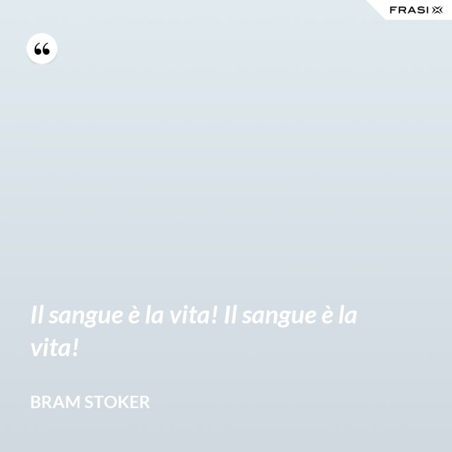 Il sangue è la vita! Il sangue è la vita! - Bram Stoker