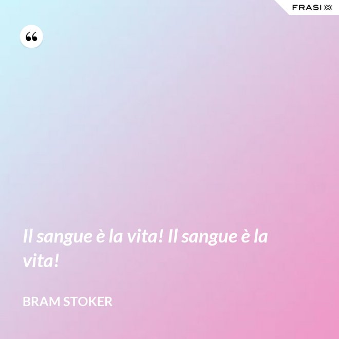 Il sangue è la vita! Il sangue è la vita! - Bram Stoker