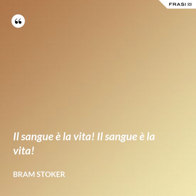 Il sangue è la vita! Il sangue è la vita! - Bram Stoker
