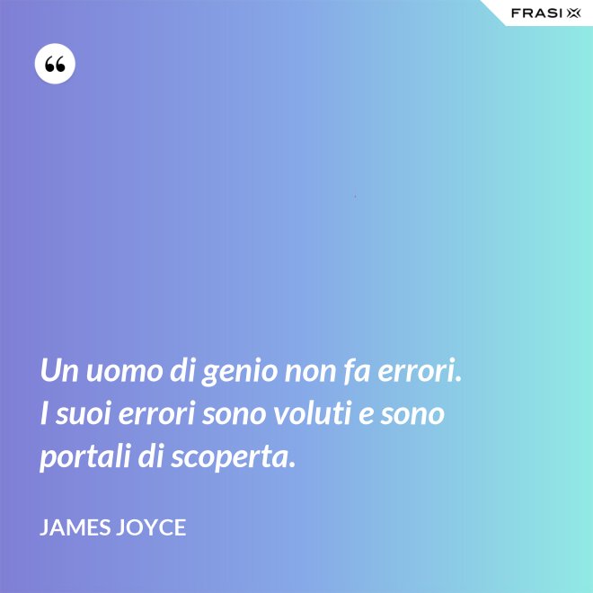 Un uomo di genio non fa errori. I suoi errori sono voluti e sono portali di scoperta. - James Joyce