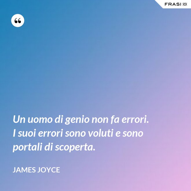 Un uomo di genio non fa errori. I suoi errori sono voluti e sono portali di scoperta. - James Joyce