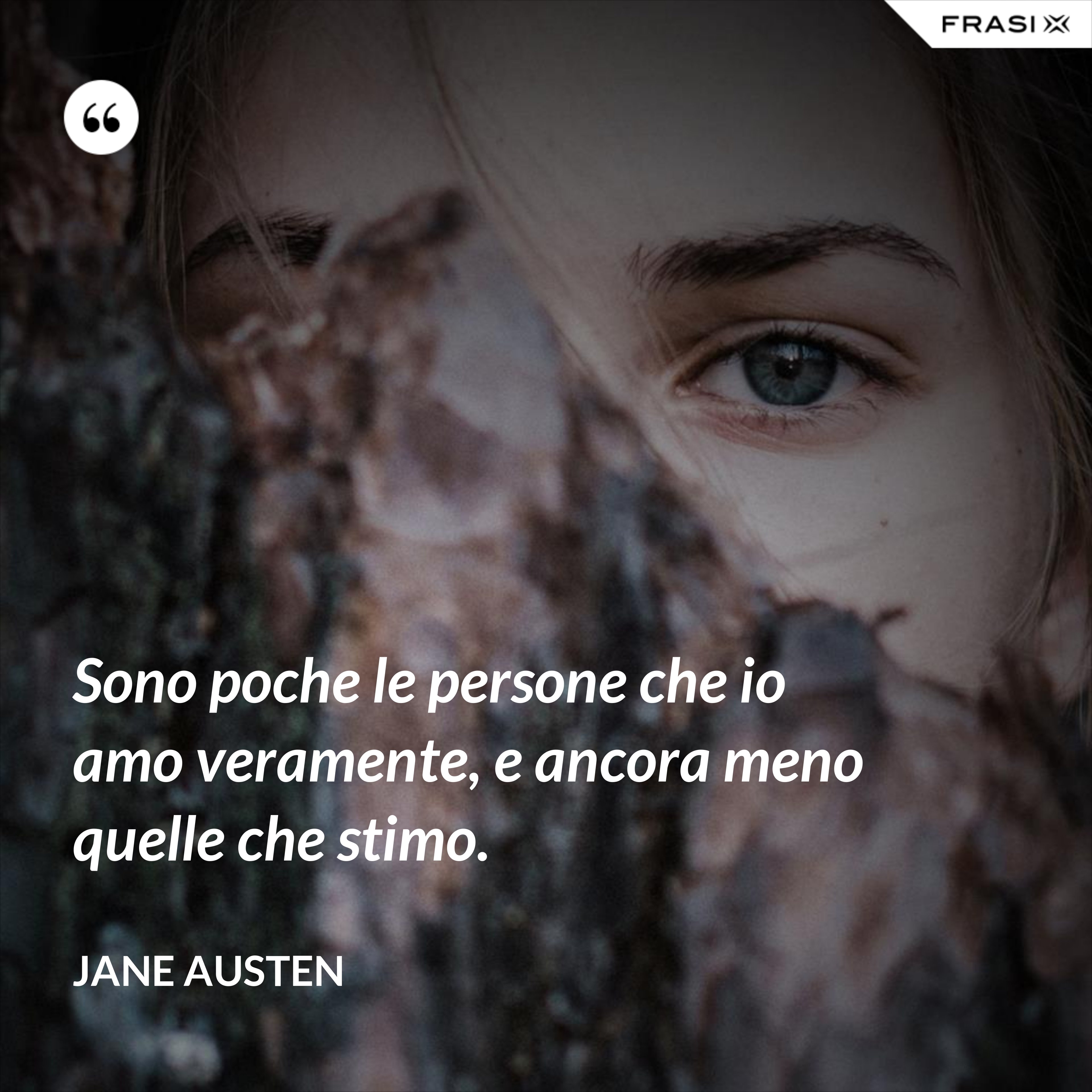 Sono poche le persone che io amo veramente, e ancora meno quelle che stimo. - Jane Austen