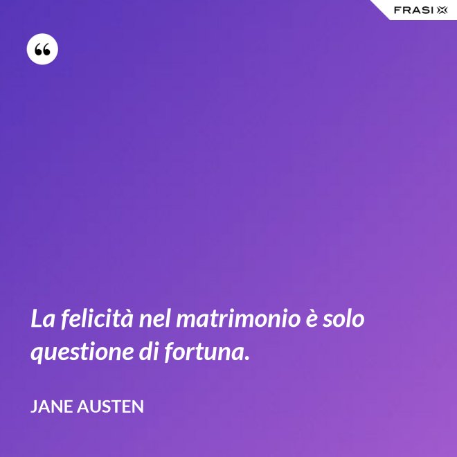 La felicità nel matrimonio è solo questione di fortuna. - Jane Austen