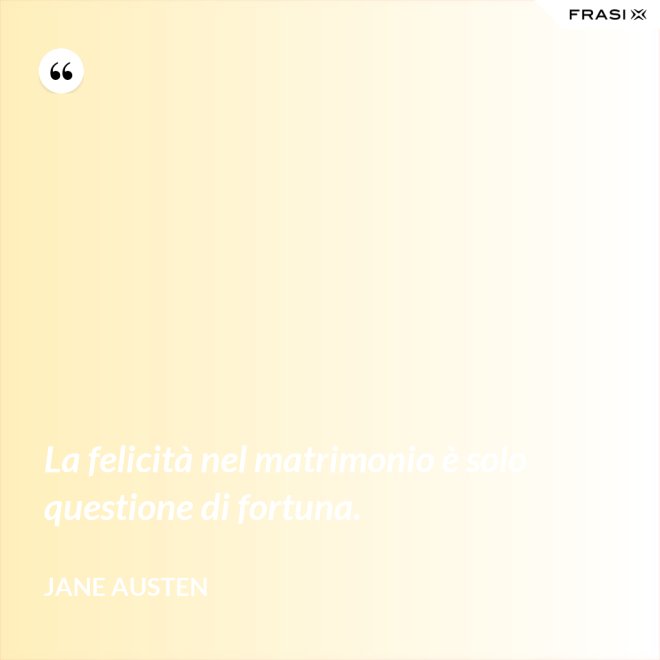La felicità nel matrimonio è solo questione di fortuna. - Jane Austen