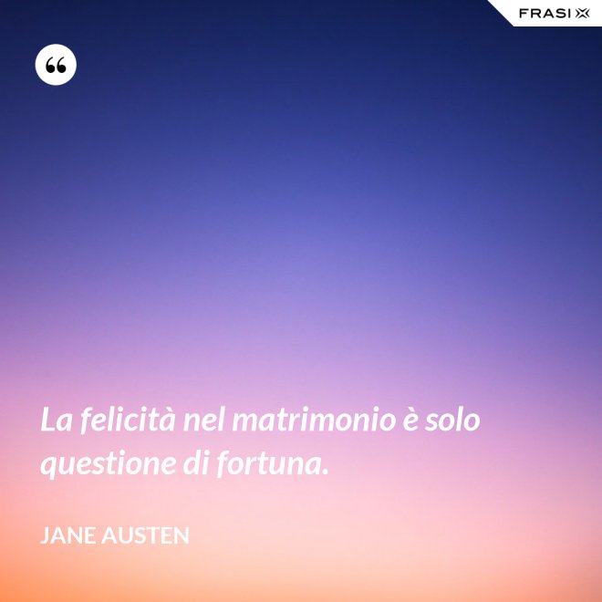 La felicità nel matrimonio è solo questione di fortuna. - Jane Austen