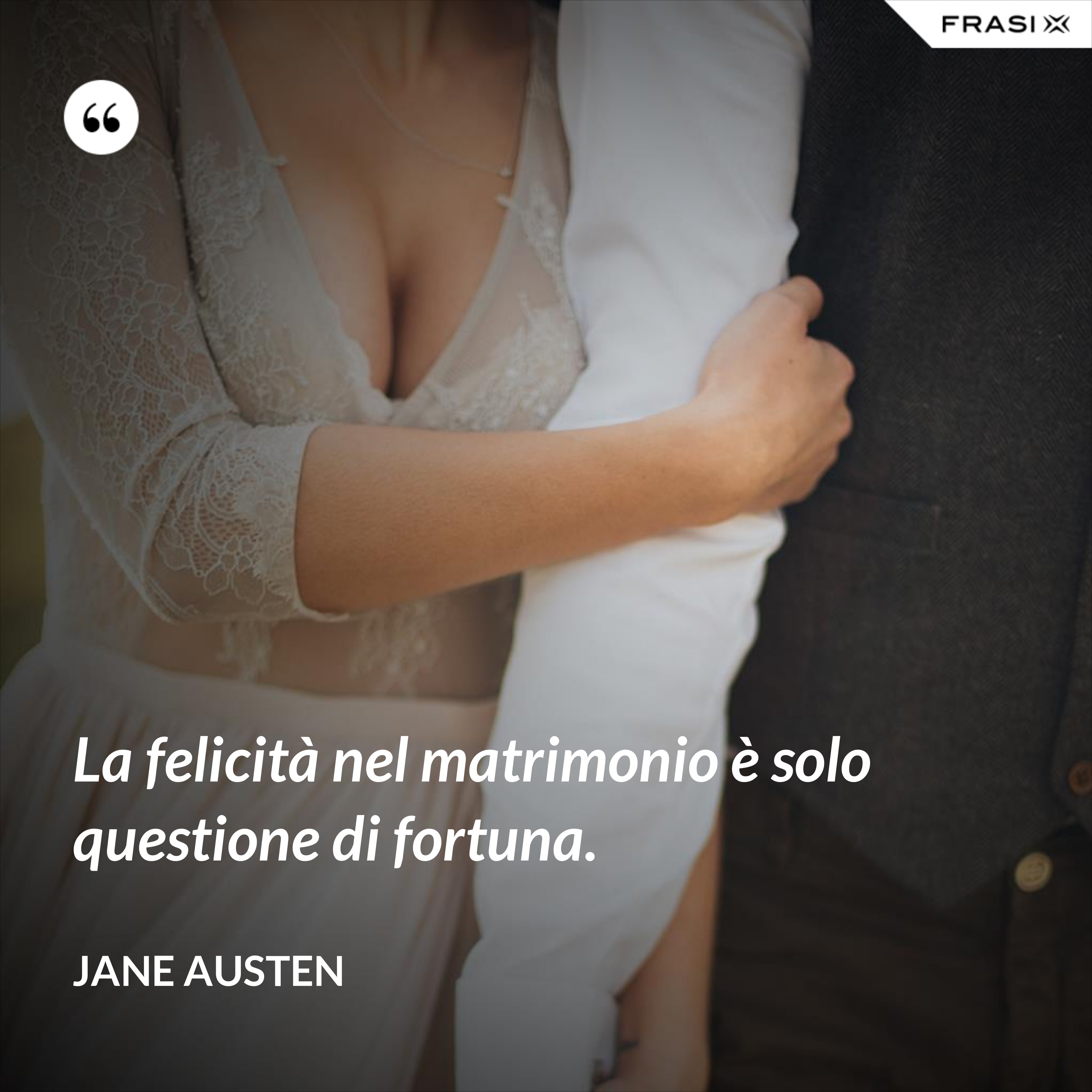 La felicità nel matrimonio è solo questione di fortuna. - Jane Austen