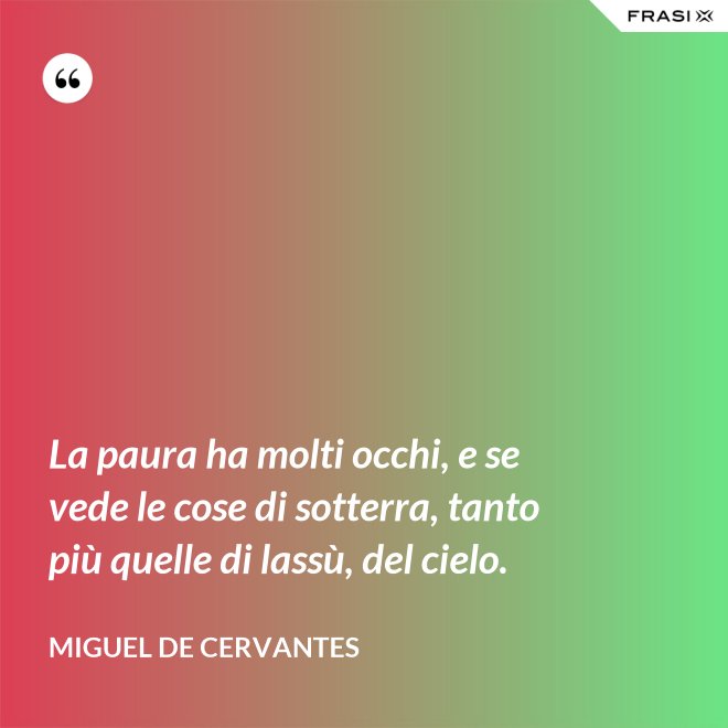 La paura ha molti occhi, e se vede le cose di sotterra, tanto più quelle di lassù, del cielo. - Miguel de Cervantes