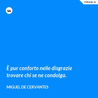 È pur conforto nelle disgrazie trovare chi se ne condolga. - Miguel de Cervantes