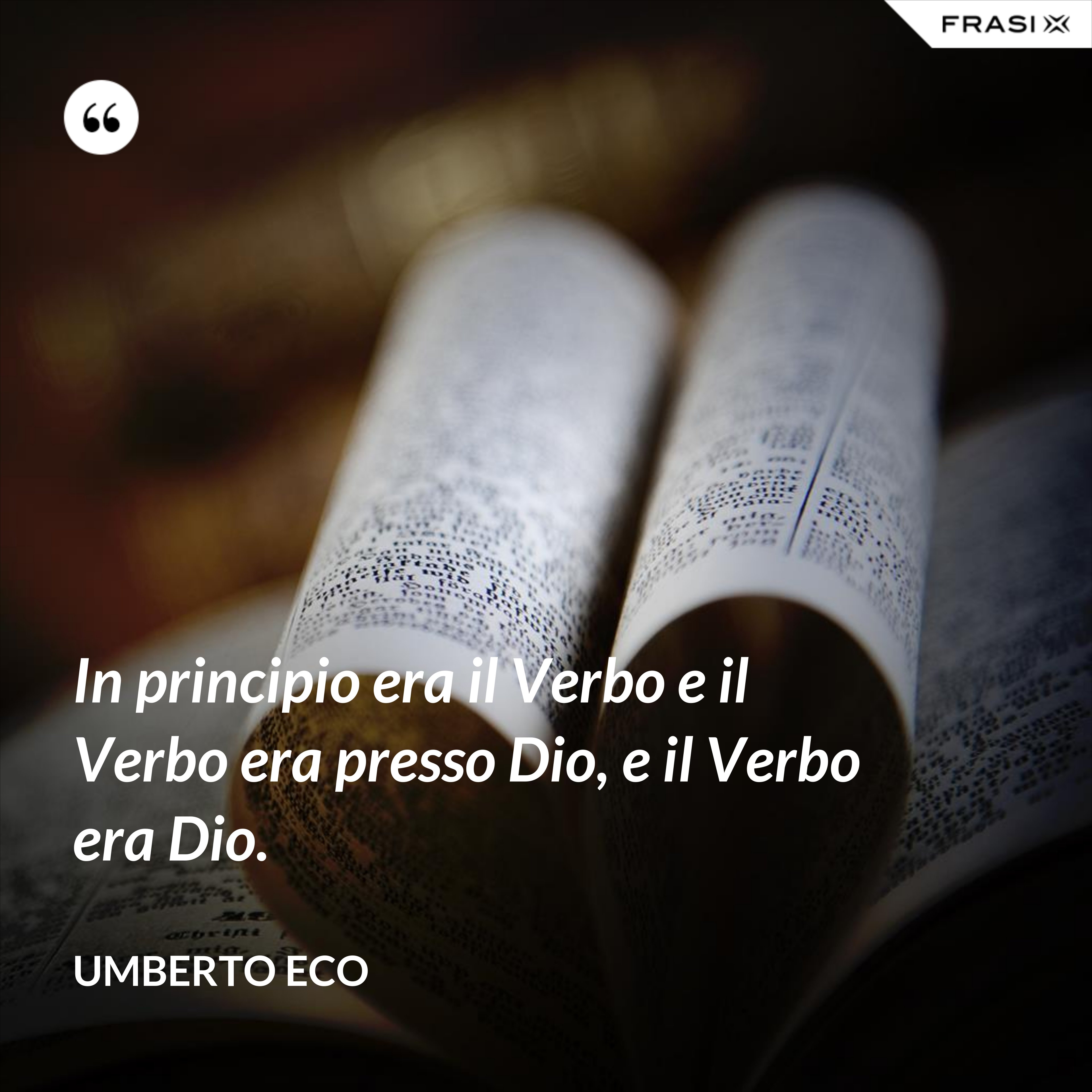 In principio era il Verbo e il Verbo era presso Dio, e il Verbo era Dio. - Umberto Eco