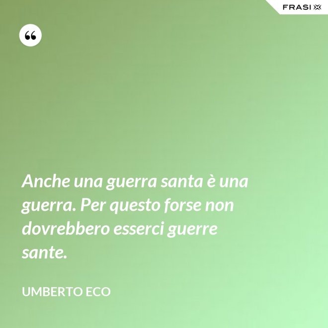 Anche una guerra santa è una guerra. Per questo forse non dovrebbero esserci guerre sante. - Umberto Eco