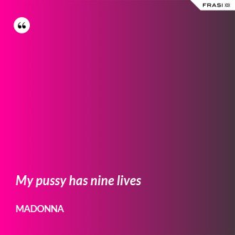My pussy has nine lives - Madonna
