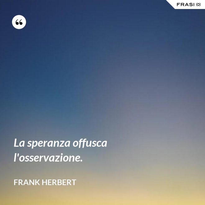La speranza offusca l'osservazione. - Frank Herbert