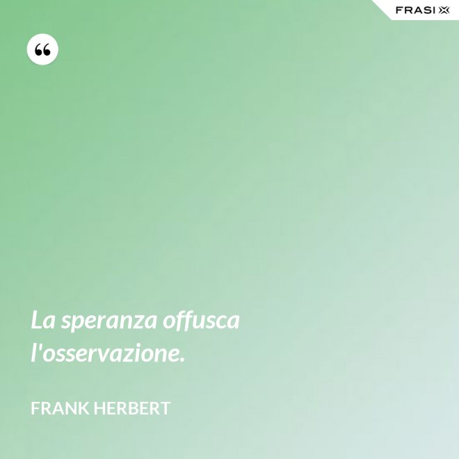 La speranza offusca l'osservazione. - Frank Herbert
