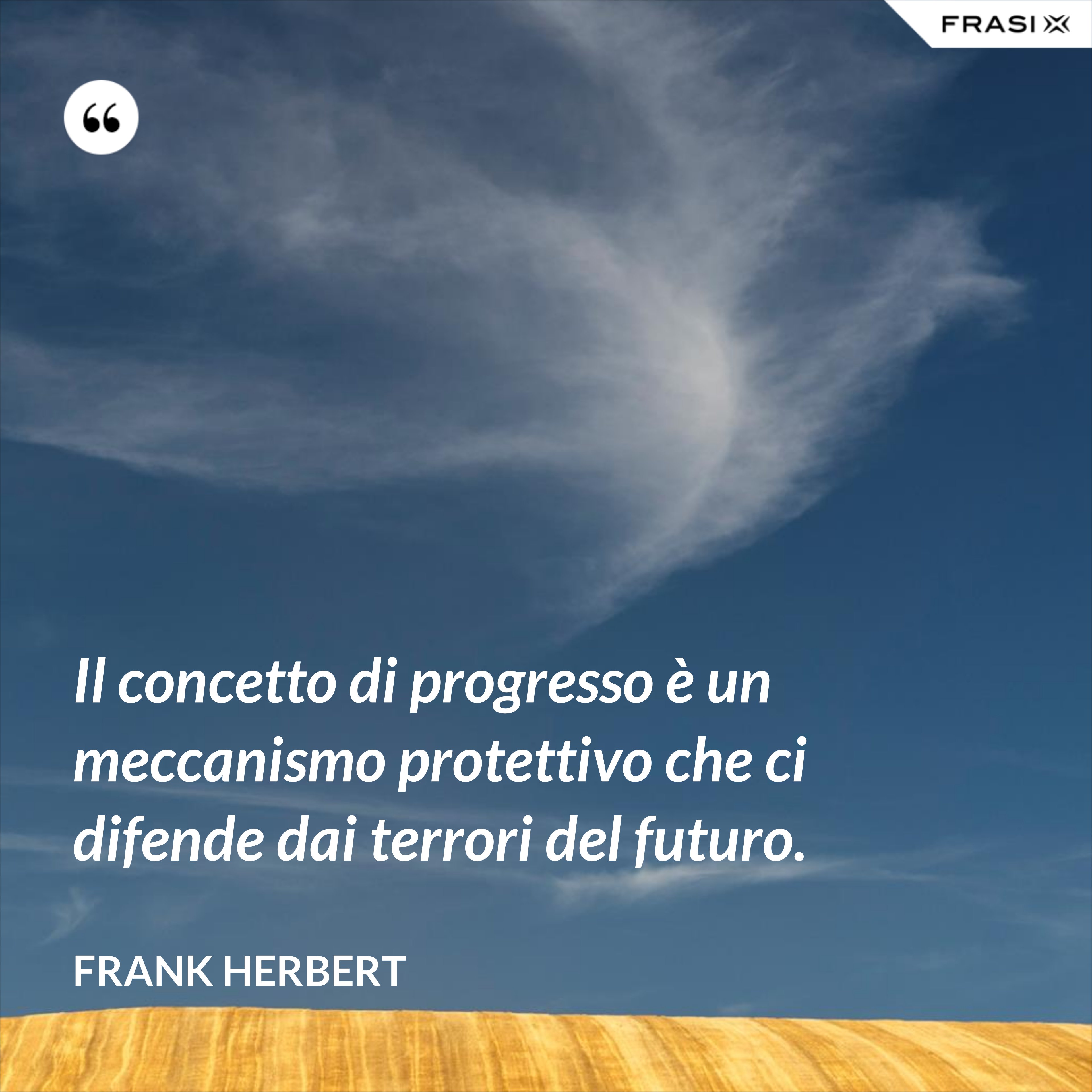 Il concetto di progresso è un meccanismo protettivo che ci difende dai terrori del futuro. - Frank Herbert