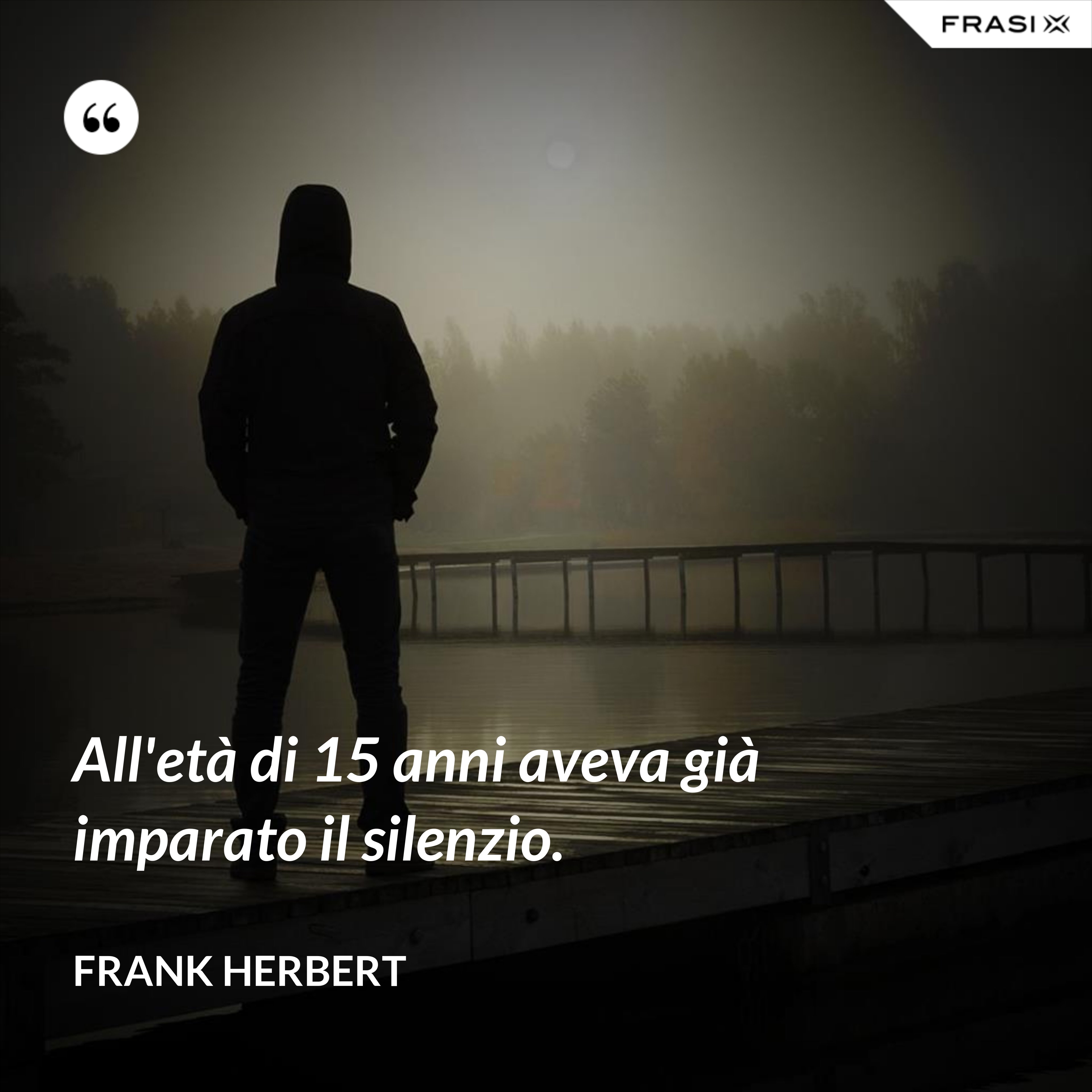 All'età di 15 anni aveva già imparato il silenzio. - Frank Herbert