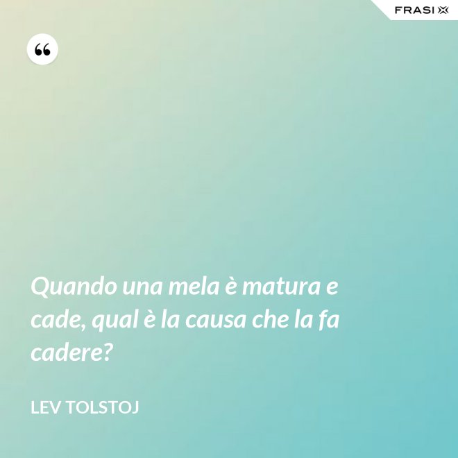 Quando una mela è matura e cade, qual è la causa che la fa cadere? - Lev Tolstoj
