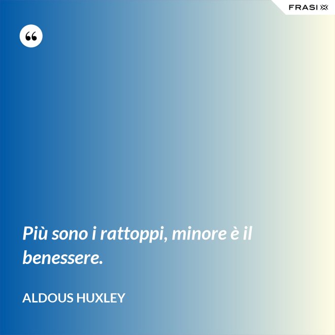 Più sono i rattoppi, minore è il benessere. - Aldous Huxley