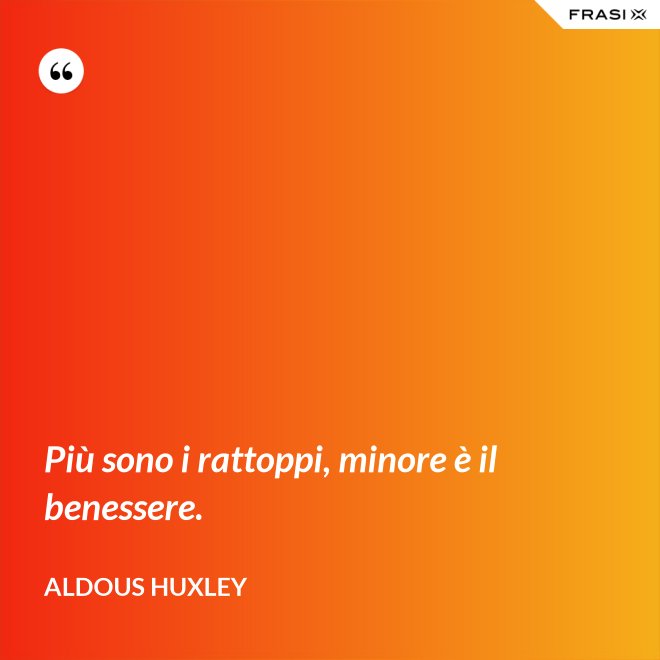 Più sono i rattoppi, minore è il benessere. - Aldous Huxley