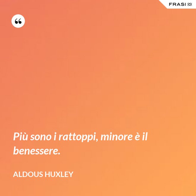 Più sono i rattoppi, minore è il benessere. - Aldous Huxley