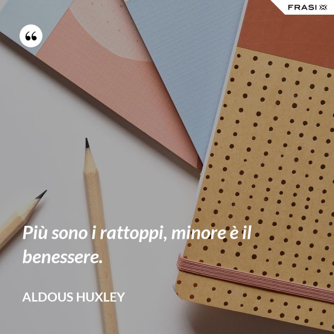 Più sono i rattoppi, minore è il benessere. - Aldous Huxley