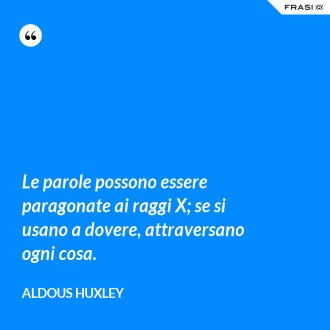 Le parole possono essere paragonate ai raggi X; se si usano a dovere, attraversano ogni cosa. - Aldous Huxley