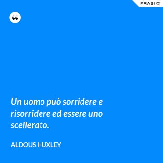 Un uomo può sorridere e risorridere ed essere uno scellerato. - Aldous Huxley