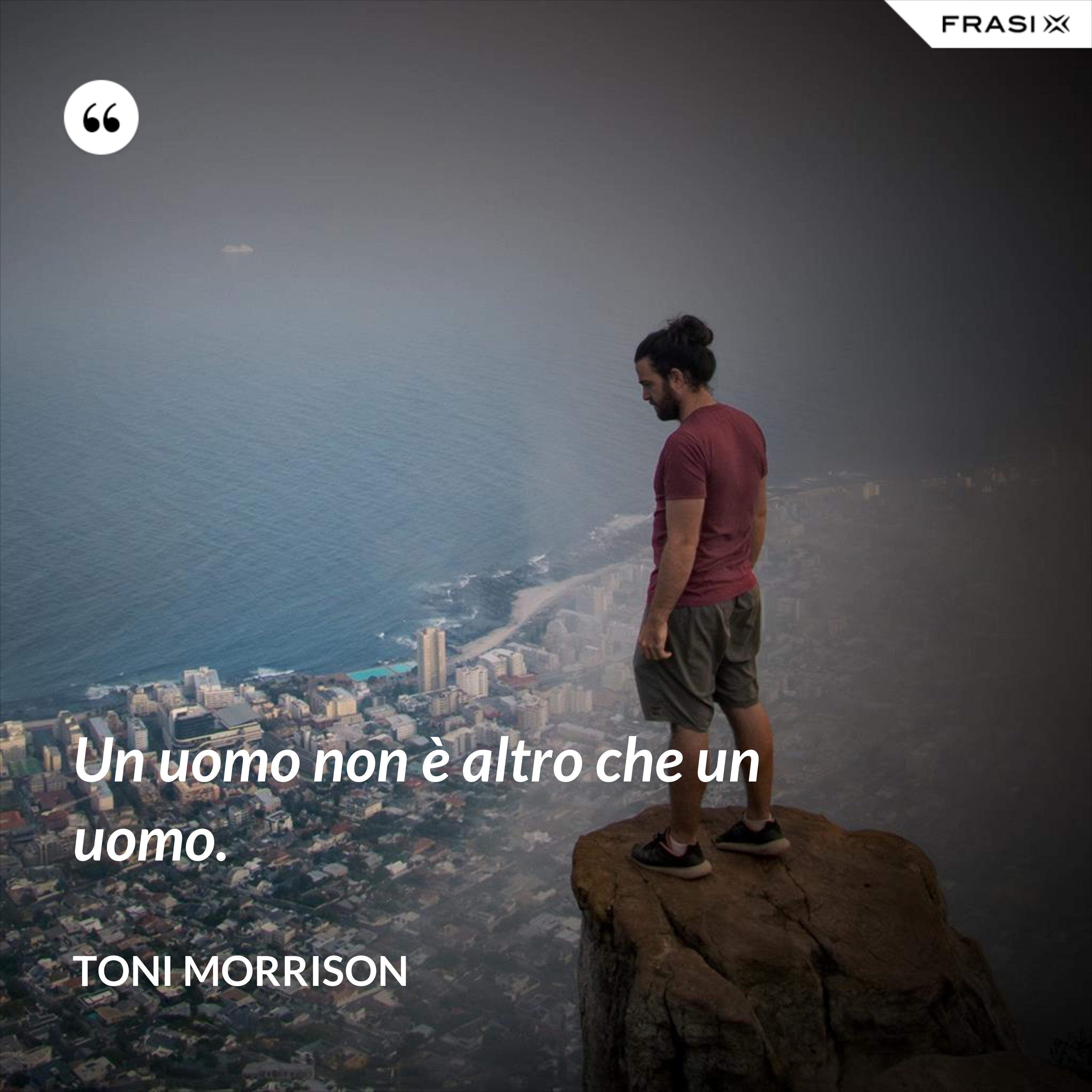 Un uomo non è altro che un uomo. - Toni Morrison