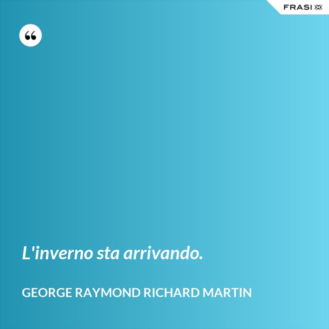 L'inverno sta arrivando. - George Raymond Richard Martin