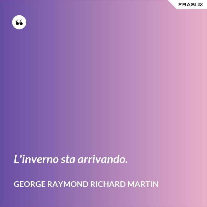 L'inverno sta arrivando. - George Raymond Richard Martin