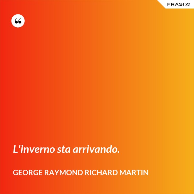 L'inverno sta arrivando. - George Raymond Richard Martin