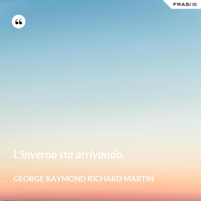 L'inverno sta arrivando. - George Raymond Richard Martin